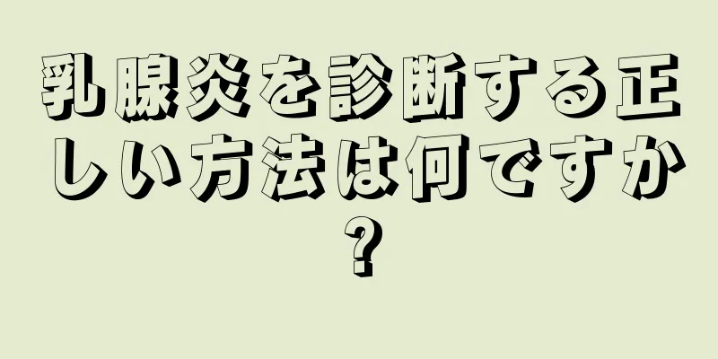 乳腺炎を診断する正しい方法は何ですか?