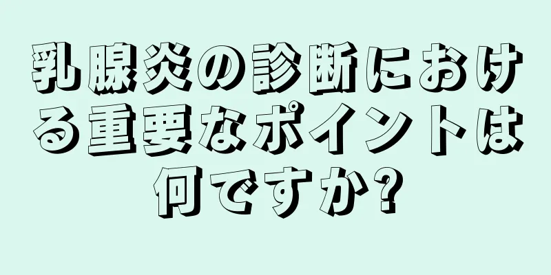 乳腺炎の診断における重要なポイントは何ですか?