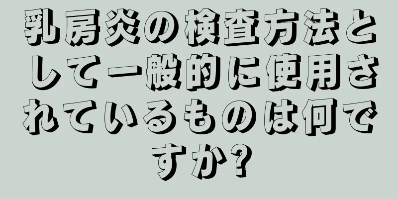 乳房炎の検査方法として一般的に使用されているものは何ですか?