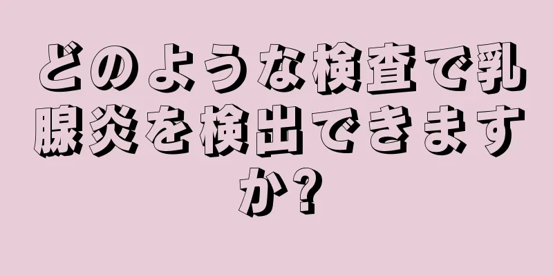 どのような検査で乳腺炎を検出できますか?
