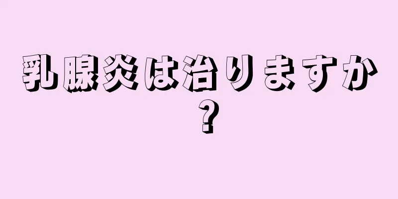 乳腺炎は治りますか？