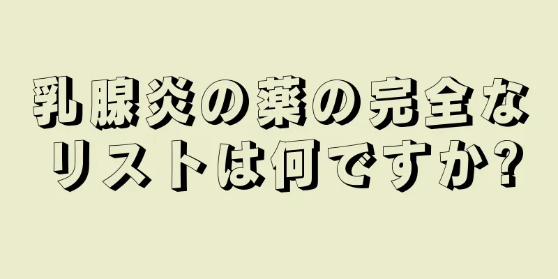 乳腺炎の薬の完全なリストは何ですか?