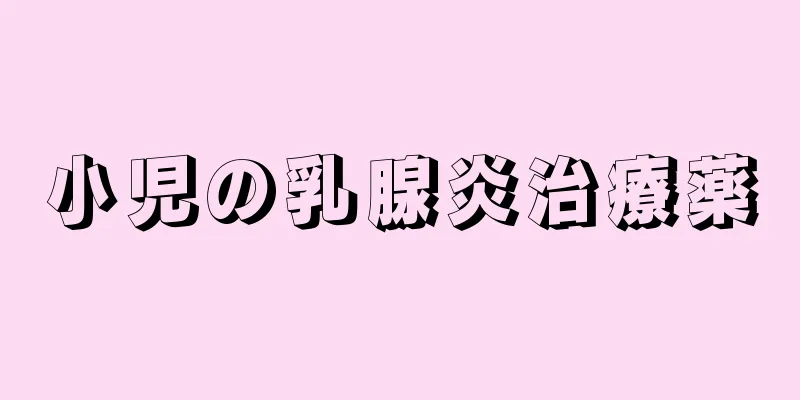 小児の乳腺炎治療薬
