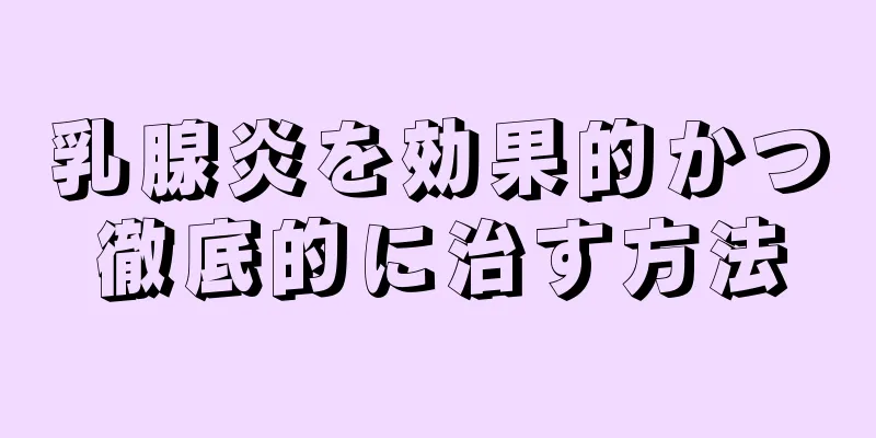 乳腺炎を効果的かつ徹底的に治す方法