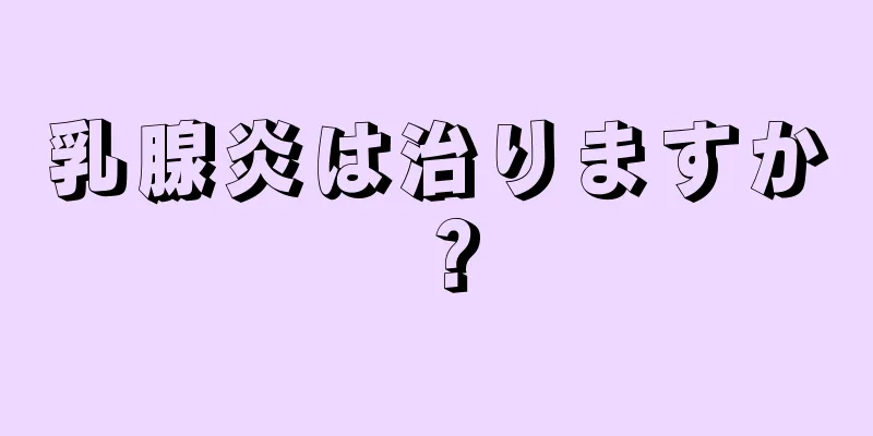 乳腺炎は治りますか？