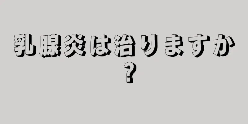 乳腺炎は治りますか？