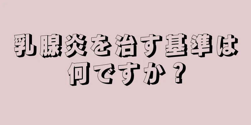 乳腺炎を治す基準は何ですか？