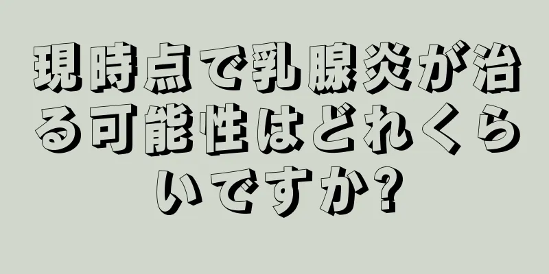 現時点で乳腺炎が治る可能性はどれくらいですか?
