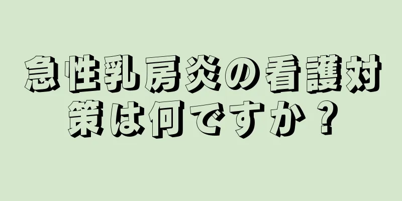 急性乳房炎の看護対策は何ですか？