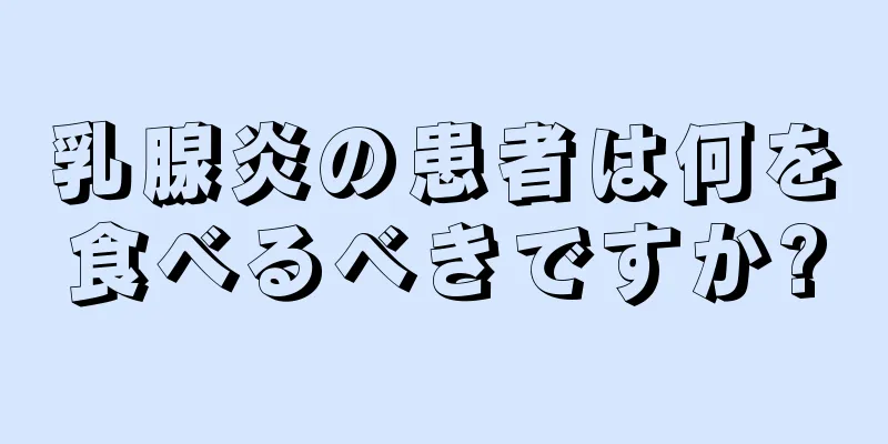 乳腺炎の患者は何を食べるべきですか?