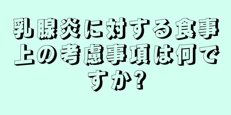 乳腺炎に対する食事上の考慮事項は何ですか?