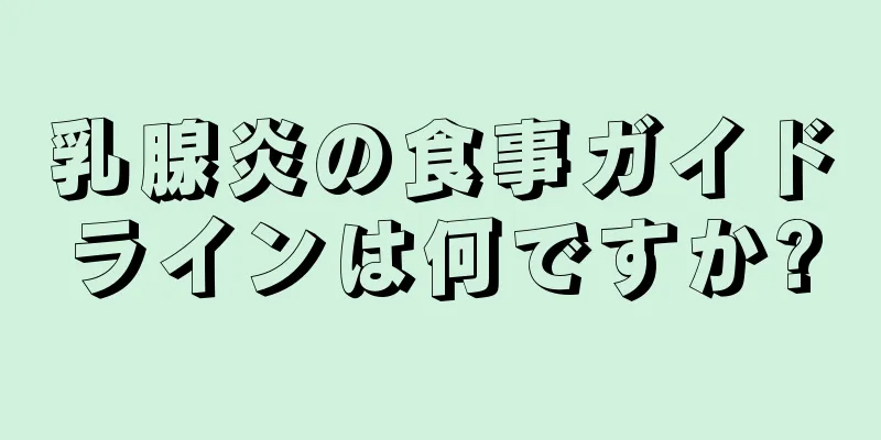 乳腺炎の食事ガイドラインは何ですか?