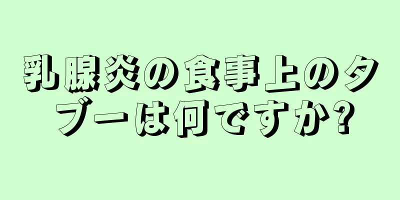 乳腺炎の食事上のタブーは何ですか?