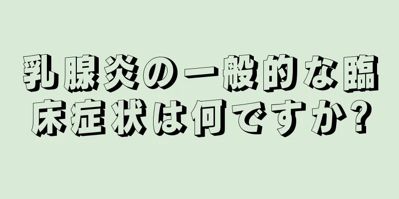 乳腺炎の一般的な臨床症状は何ですか?