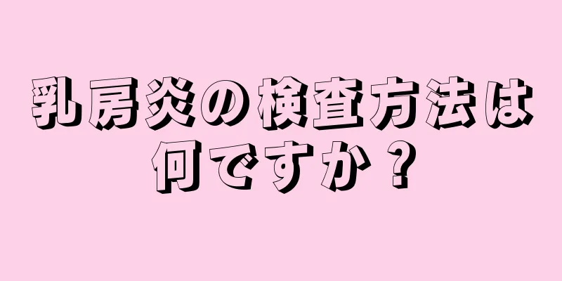 乳房炎の検査方法は何ですか？