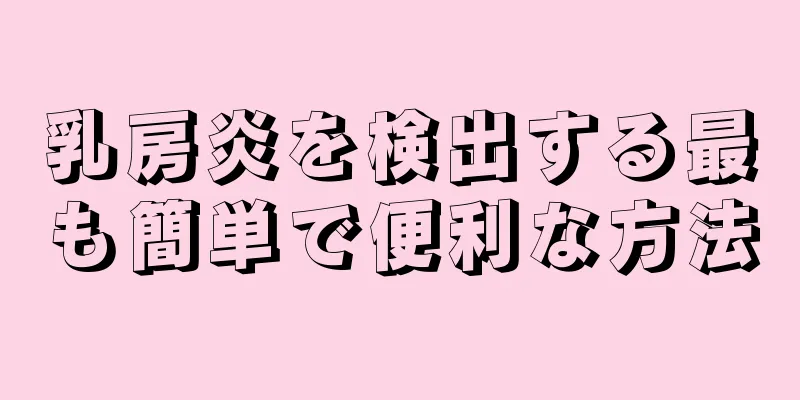 乳房炎を検出する最も簡単で便利な方法