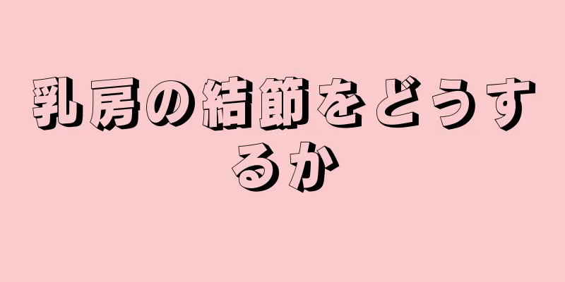 乳房の結節をどうするか