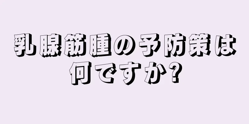 乳腺筋腫の予防策は何ですか?