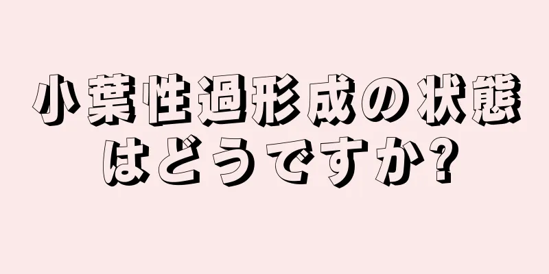 小葉性過形成の状態はどうですか?