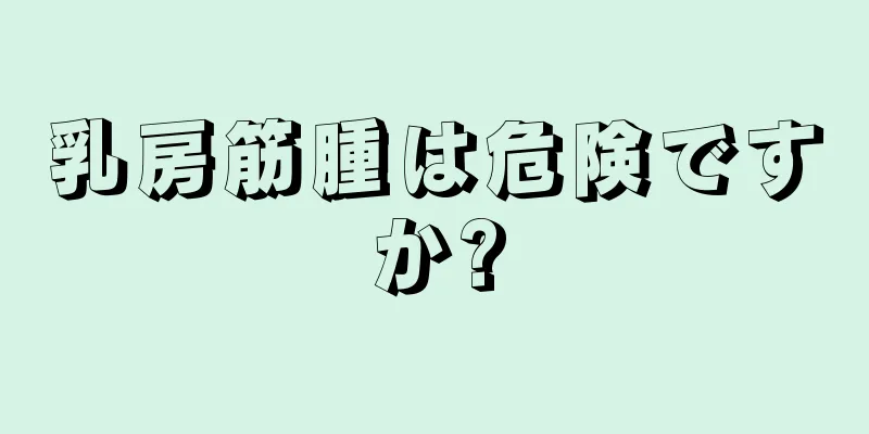 乳房筋腫は危険ですか?