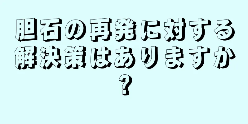 胆石の再発に対する解決策はありますか?