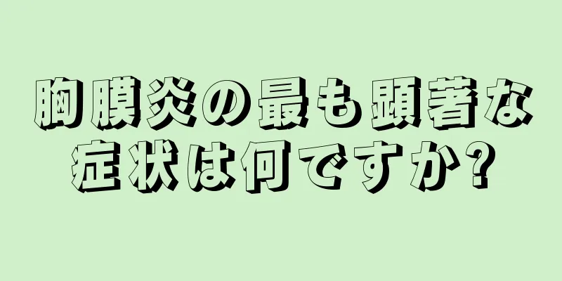 胸膜炎の最も顕著な症状は何ですか?