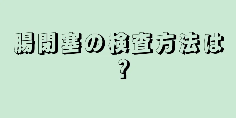 腸閉塞の検査方法は？