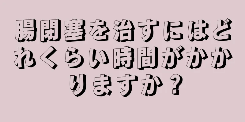 腸閉塞を治すにはどれくらい時間がかかりますか？