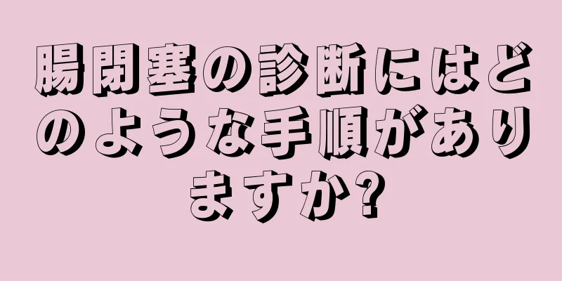 腸閉塞の診断にはどのような手順がありますか?