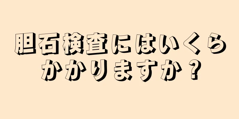 胆石検査にはいくらかかりますか？