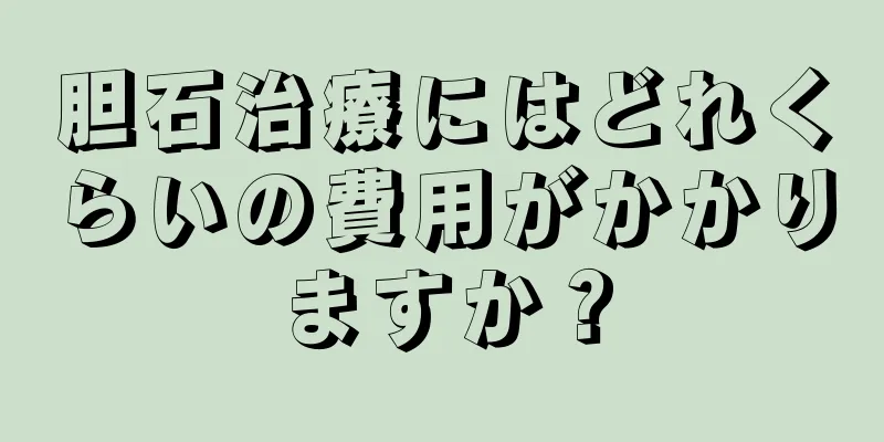 胆石治療にはどれくらいの費用がかかりますか？