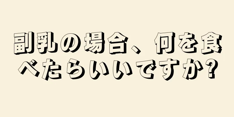 副乳の場合、何を食べたらいいですか?
