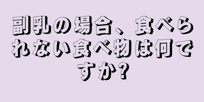 副乳の場合、食べられない食べ物は何ですか?