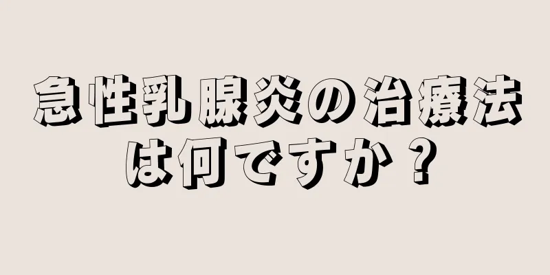 急性乳腺炎の治療法は何ですか？