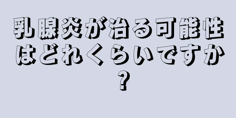乳腺炎が治る可能性はどれくらいですか？