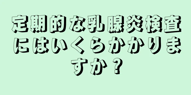 定期的な乳腺炎検査にはいくらかかりますか？