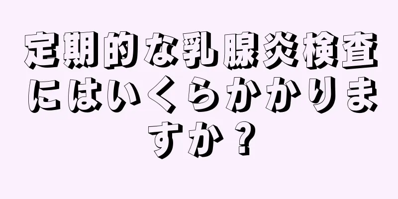 定期的な乳腺炎検査にはいくらかかりますか？