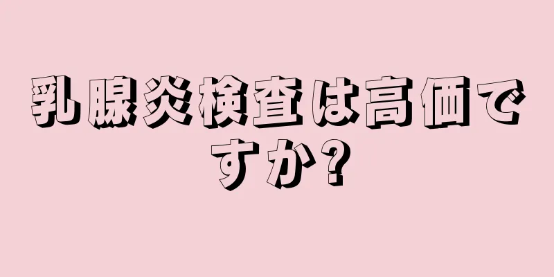 乳腺炎検査は高価ですか?