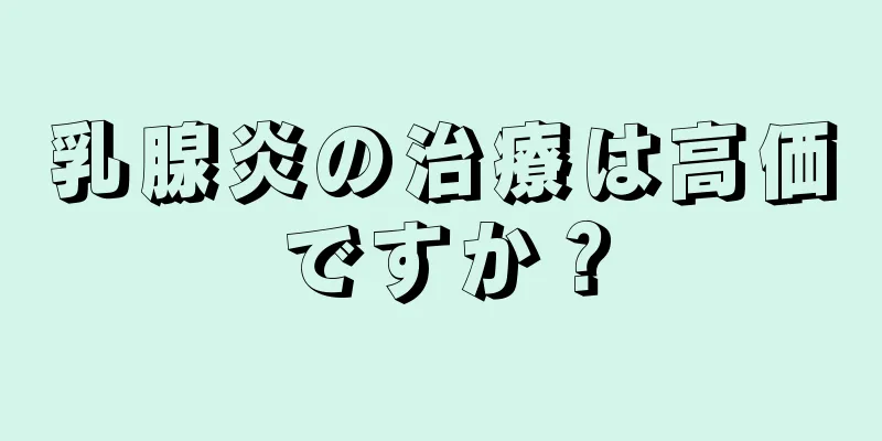 乳腺炎の治療は高価ですか？