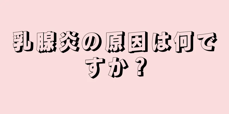 乳腺炎の原因は何ですか？
