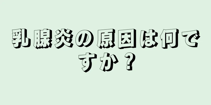乳腺炎の原因は何ですか？