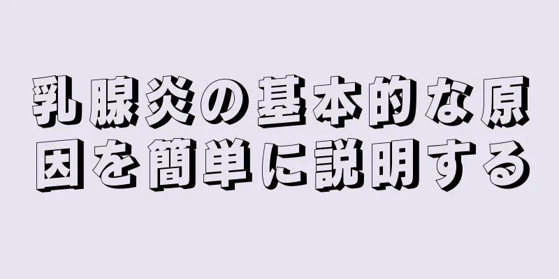 乳腺炎の基本的な原因を簡単に説明する