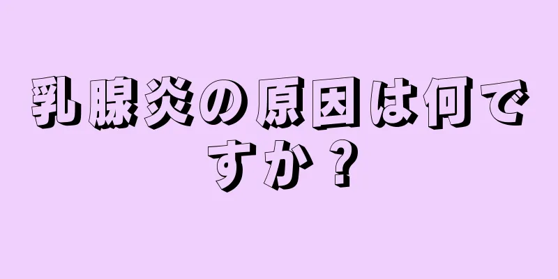 乳腺炎の原因は何ですか？