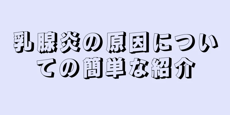乳腺炎の原因についての簡単な紹介