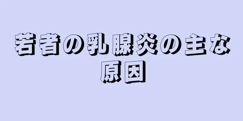 若者の乳腺炎の主な原因