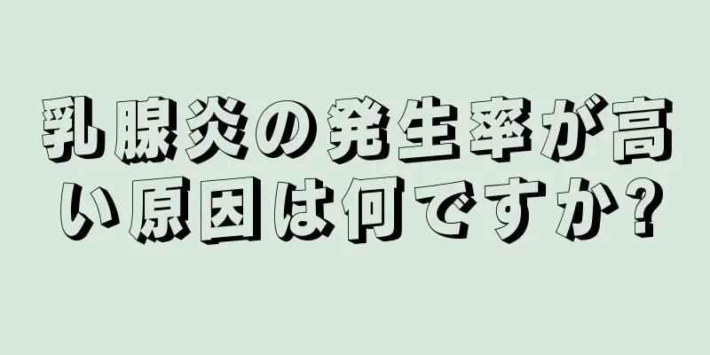 乳腺炎の発生率が高い原因は何ですか?
