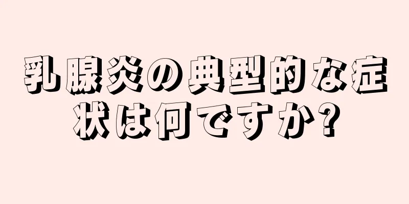 乳腺炎の典型的な症状は何ですか?