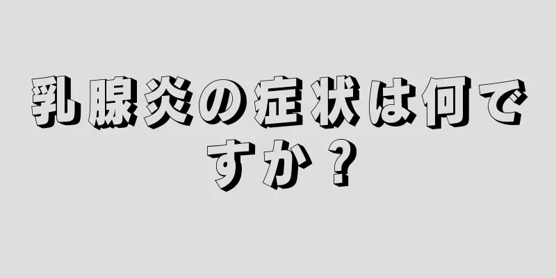 乳腺炎の症状は何ですか？