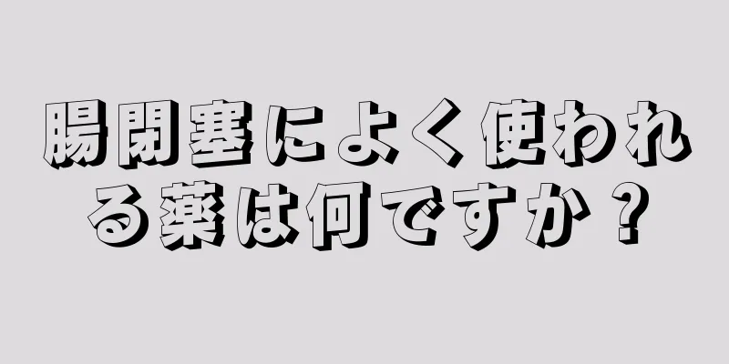 腸閉塞によく使われる薬は何ですか？