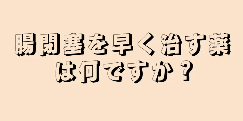 腸閉塞を早く治す薬は何ですか？